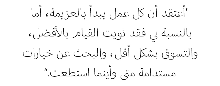"أعتقد أن كل عمل يبدأ بالعزيمة، أما بالنسبة لي فقد نويت القيام بالأفضل، والتسوق بشكل أقل، والبحث عن خيارات مستدامة متى وأينما استطعت."